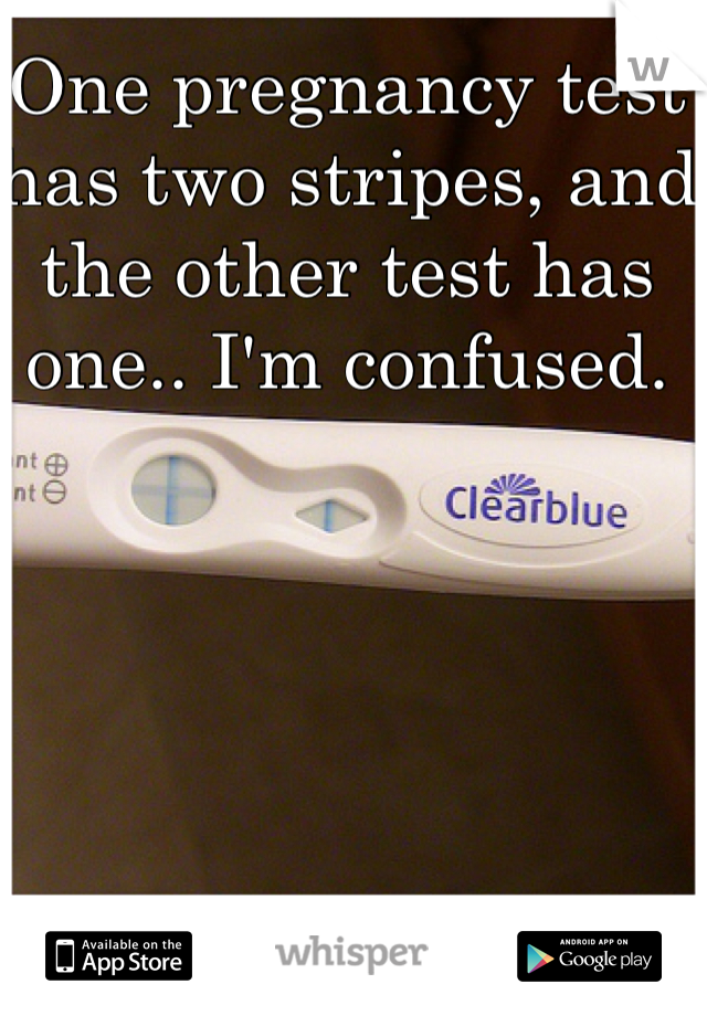 One pregnancy test has two stripes, and the other test has one.. I'm confused.