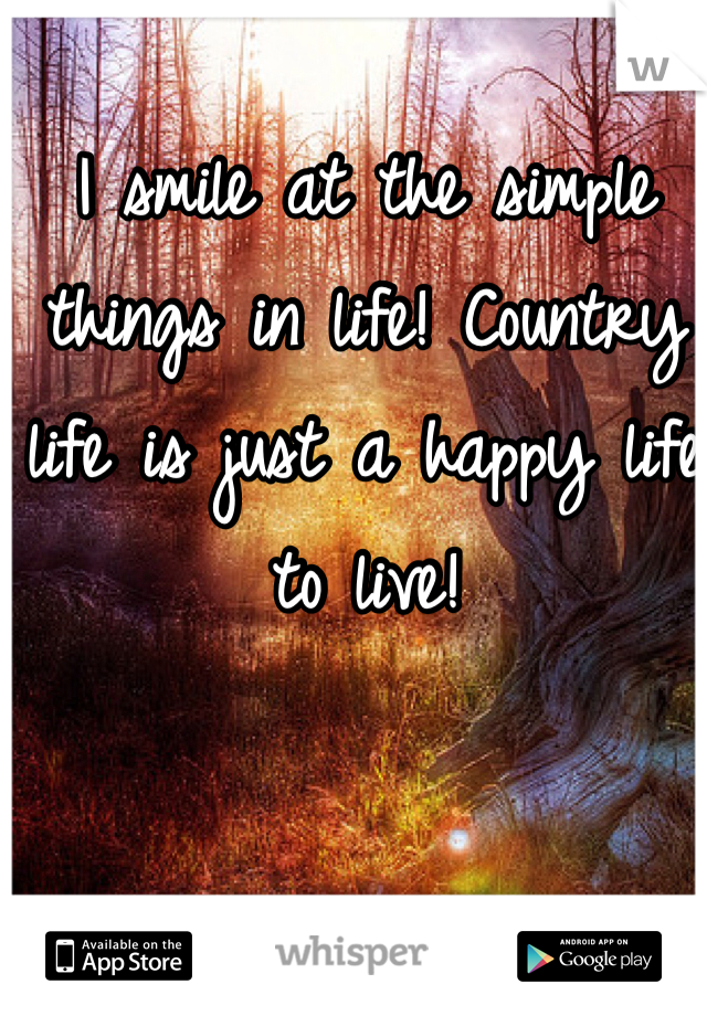 I smile at the simple things in life! Country life is just a happy life to live! 