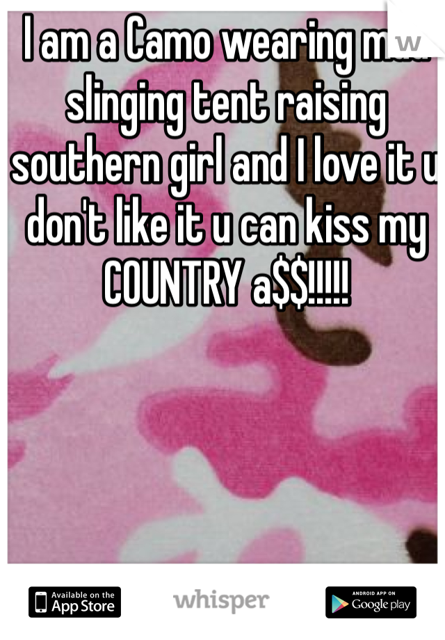 I am a Camo wearing mud slinging tent raising southern girl and I love it u don't like it u can kiss my COUNTRY a$$!!!!!