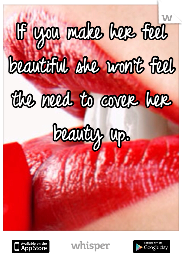 If you make her feel beautiful she won't feel the need to cover her beauty up. 
