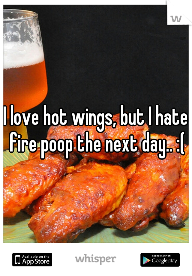 I love hot wings, but I hate fire poop the next day.. :(