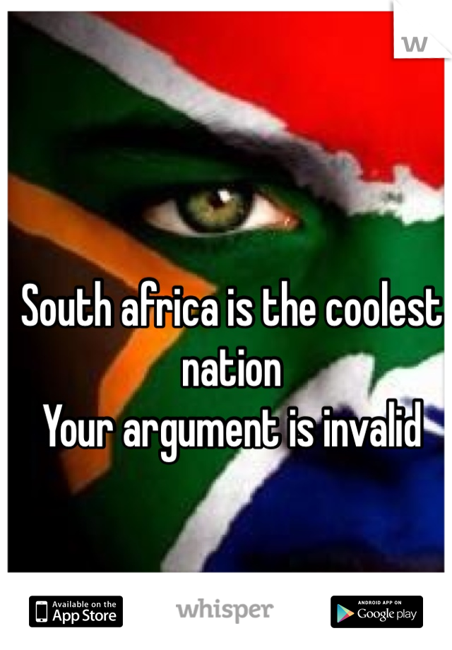 South africa is the coolest nation 
Your argument is invalid