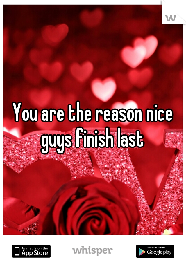 You are the reason nice guys finish last 
