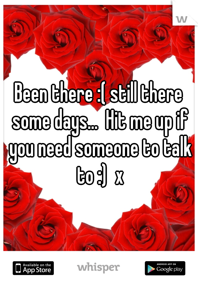 Been there :( still there some days...  Hit me up if you need someone to talk to :)  x