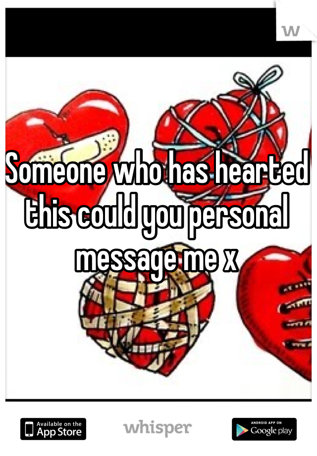 Someone who has hearted this could you personal message me x
