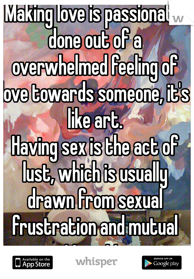Making love is passionate, done out of a overwhelmed feeling of love towards someone, it's like art. 
Having sex is the act of lust, which is usually drawn from sexual frustration and mutual attraction 