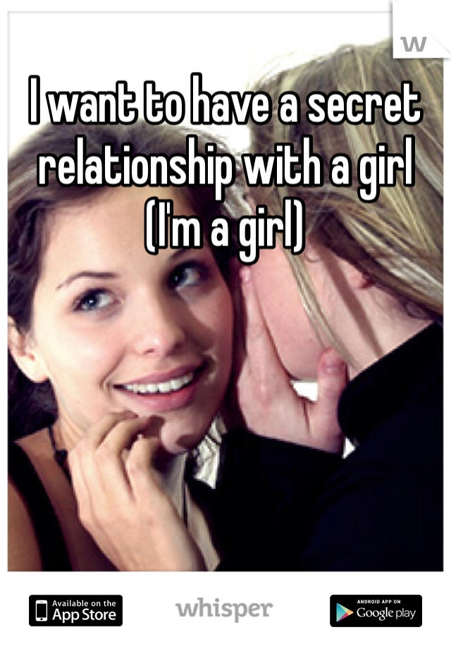I want to have a secret relationship with a girl (I'm a girl) 