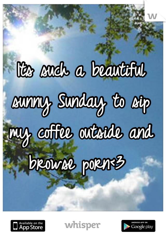 Its such a beautiful sunny Sunday to sip my coffee outside and browse porn<3 