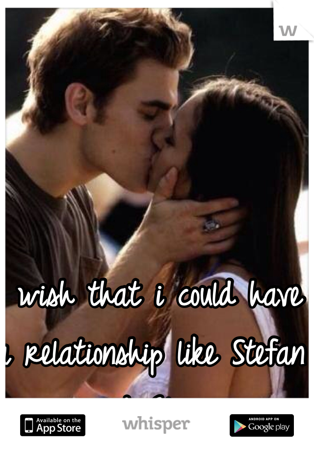 I wish that i could have a relationship like Stefan and Elena