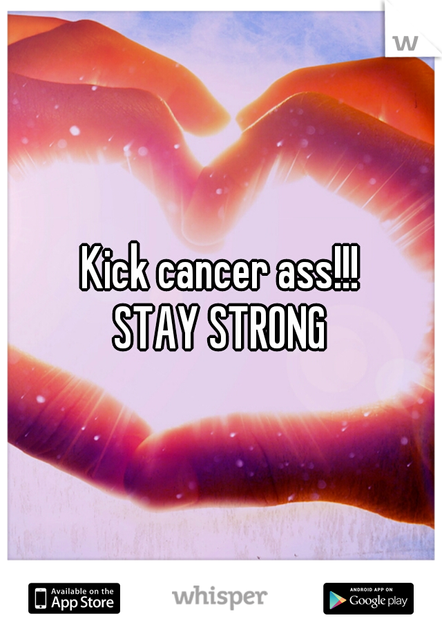 Kick cancer ass!!!
STAY STRONG
