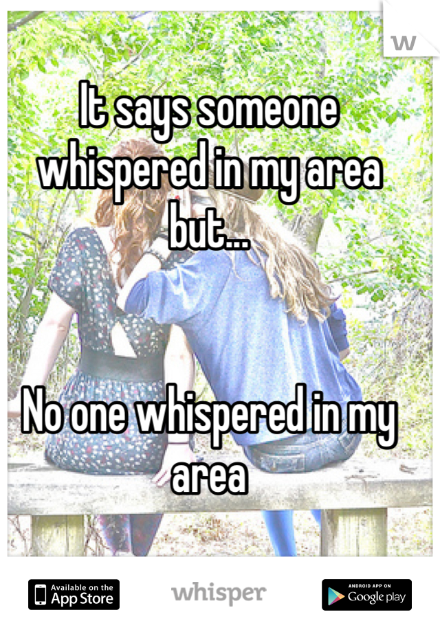 It says someone whispered in my area but...


No one whispered in my area