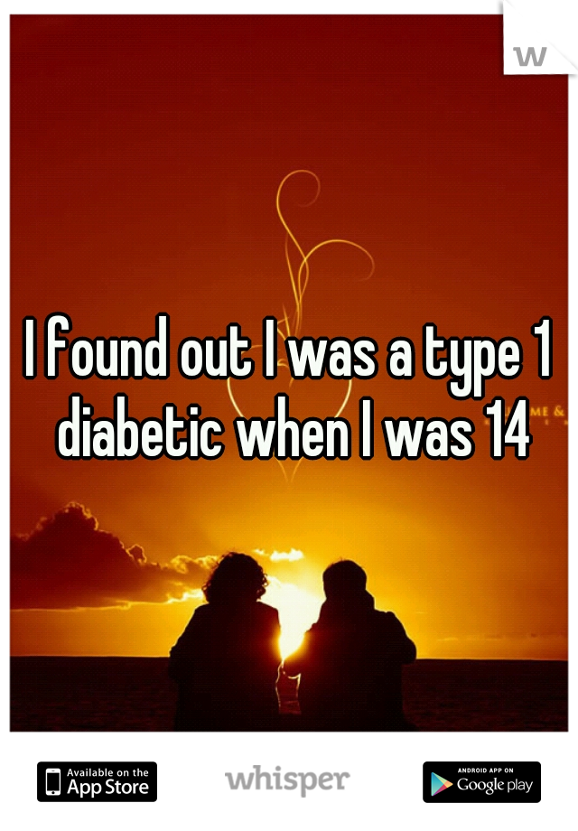 I found out I was a type 1 diabetic when I was 14