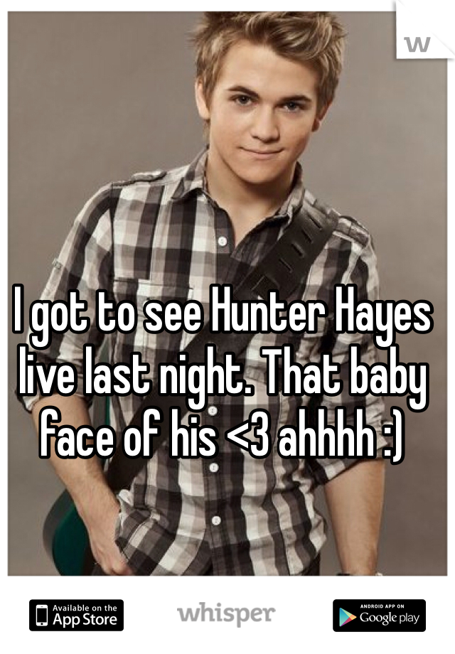 I got to see Hunter Hayes live last night. That baby face of his <3 ahhhh :)