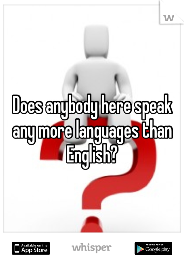 Does anybody here speak any more languages than English?