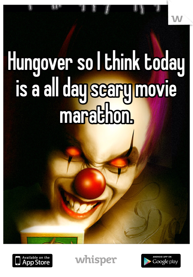Hungover so I think today is a all day scary movie marathon. 
