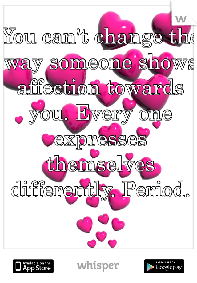 You can't change the way someone shows affection towards you. Every one expresses themselves differently. Period.