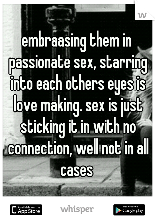 embraasing them in passionate sex, starring into each others eyes is love making. sex is just sticking it in with no connection, well not in all cases 
