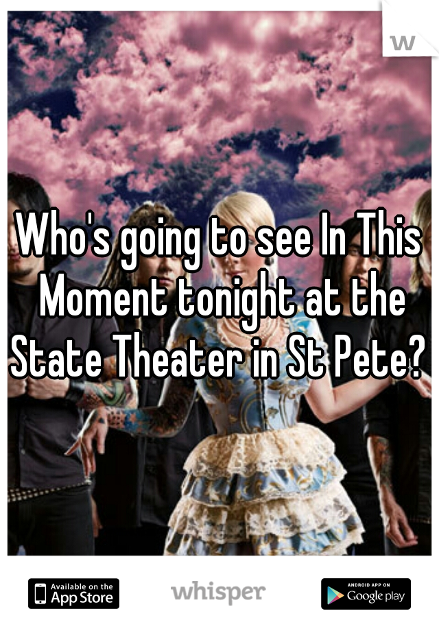 Who's going to see In This Moment tonight at the State Theater in St Pete? 