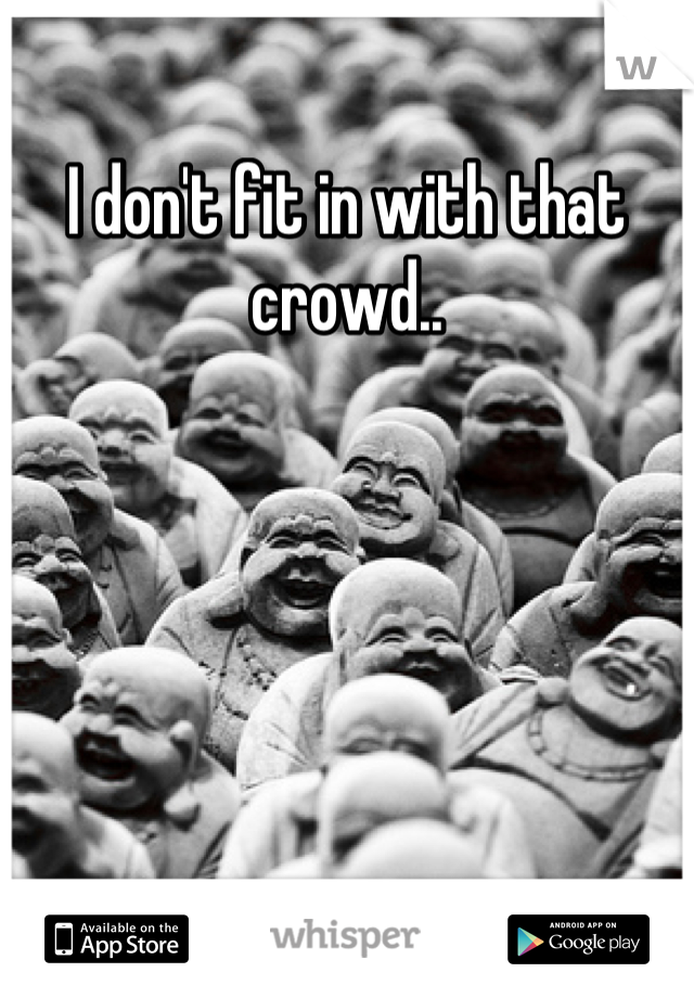 I don't fit in with that crowd..