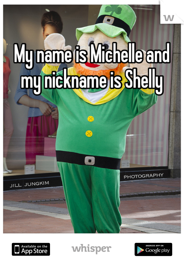 My name is Michelle and my nickname is Shelly