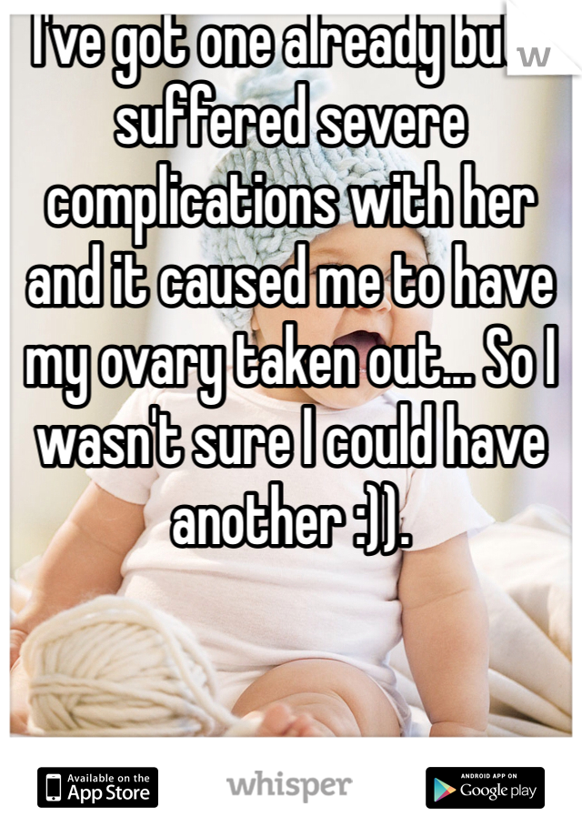 I've got one already but I suffered severe complications with her and it caused me to have my ovary taken out... So I wasn't sure I could have another :)). 