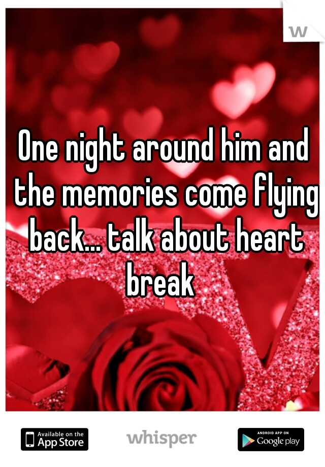 One night around him and the memories come flying back... talk about heart break  