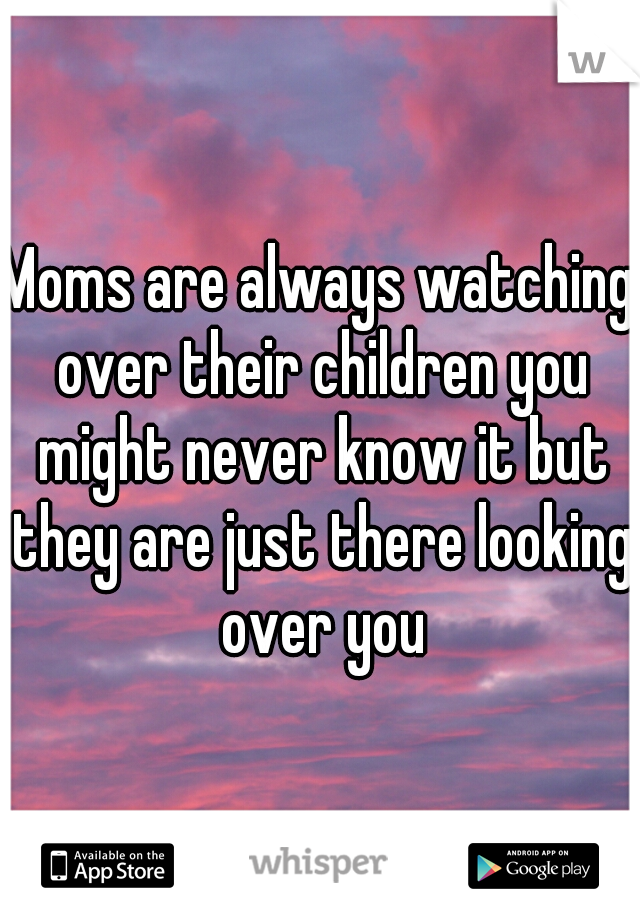 Moms are always watching over their children you might never know it but they are just there looking over you