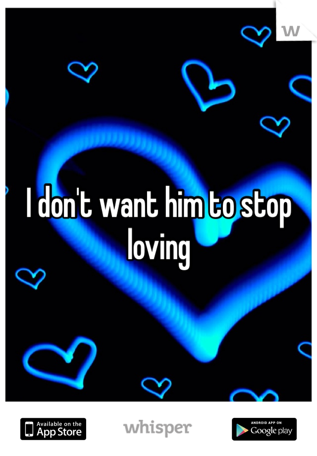 I don't want him to stop loving 