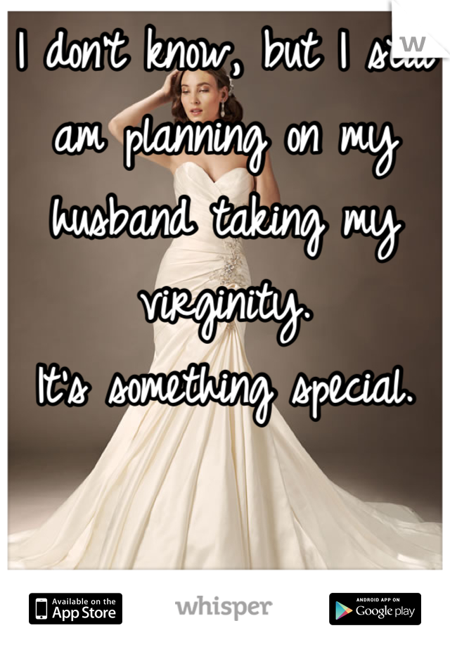I don't know, but I still am planning on my husband taking my virginity. 
It's something special.