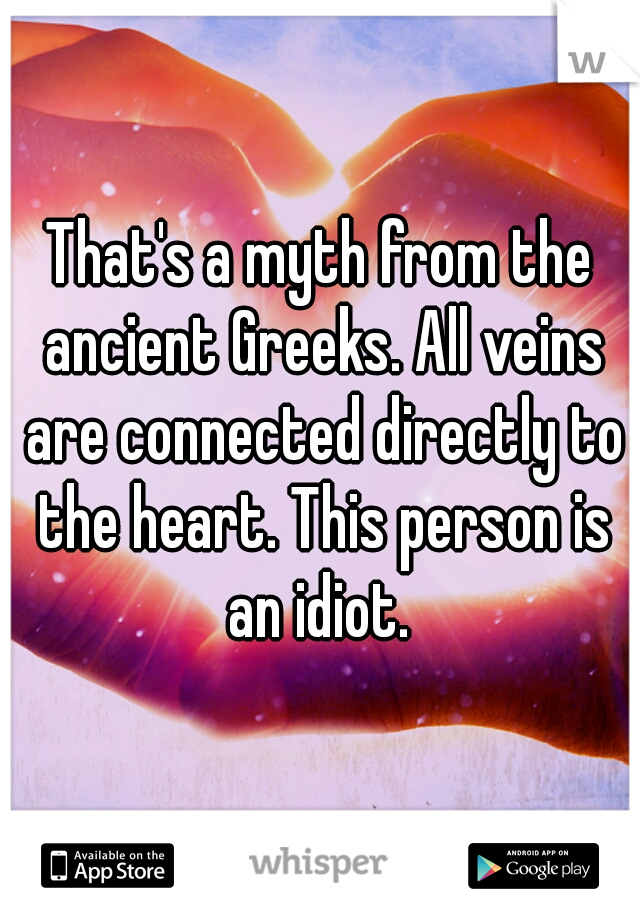 That's a myth from the ancient Greeks. All veins are connected directly to the heart. This person is an idiot. 