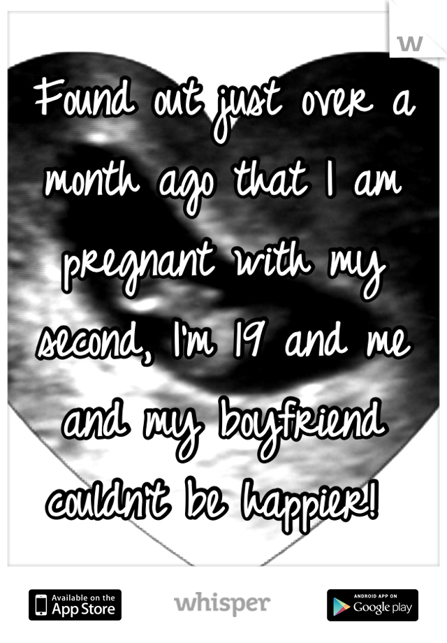 Found out just over a month ago that I am pregnant with my second, I'm 19 and me and my boyfriend couldn't be happier! 