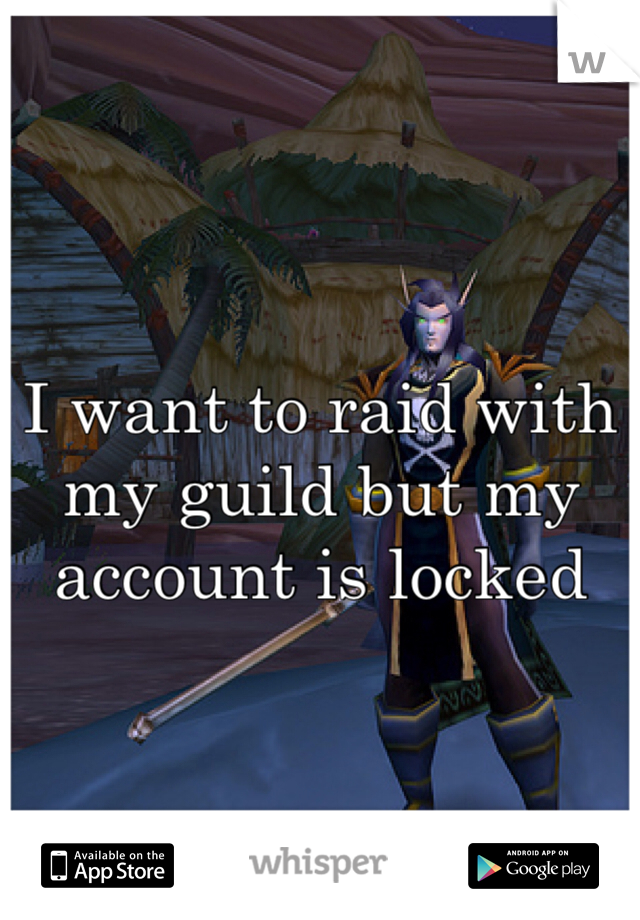 I want to raid with my guild but my account is locked