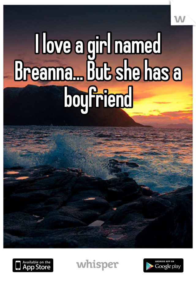 I love a girl named Breanna... But she has a boyfriend 