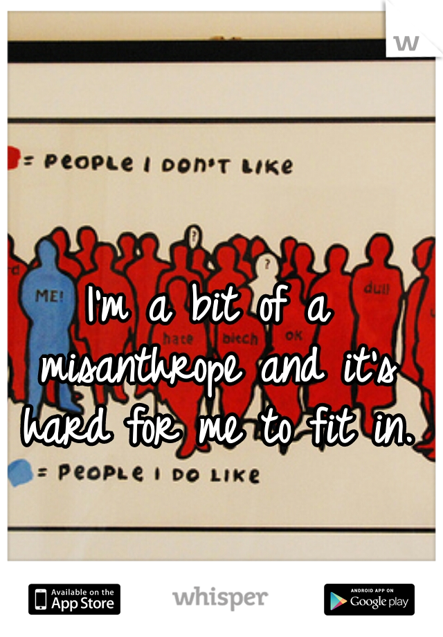 I'm a bit of a misanthrope and it's hard for me to fit in.