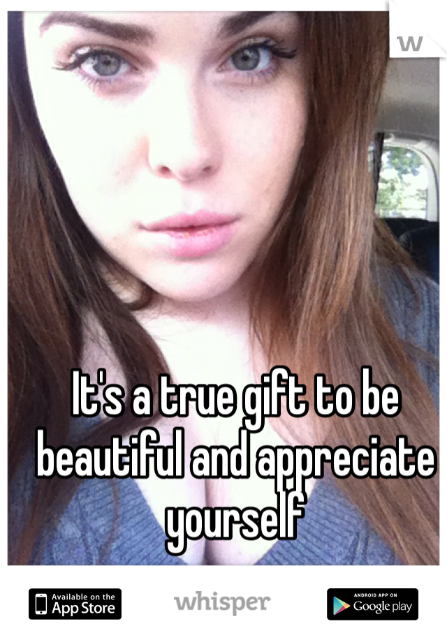 It's a true gift to be beautiful and appreciate yourself