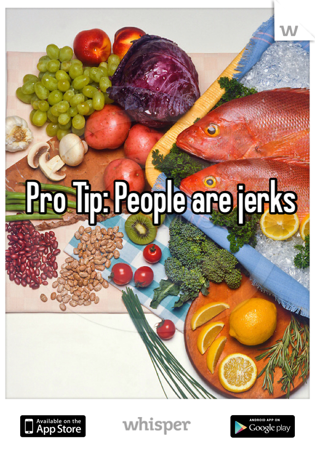 Pro Tip: People are jerks 