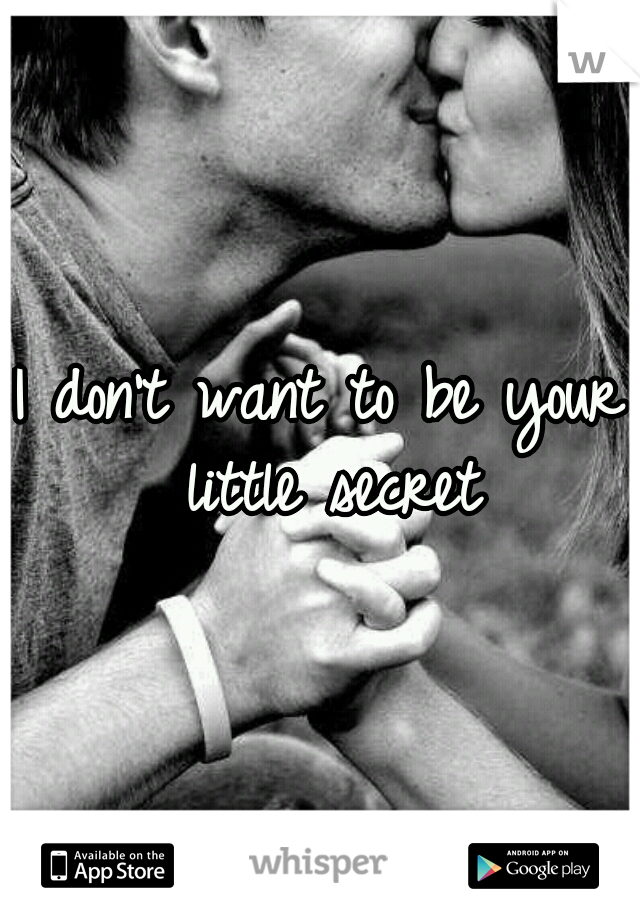I don't want to be your little secret