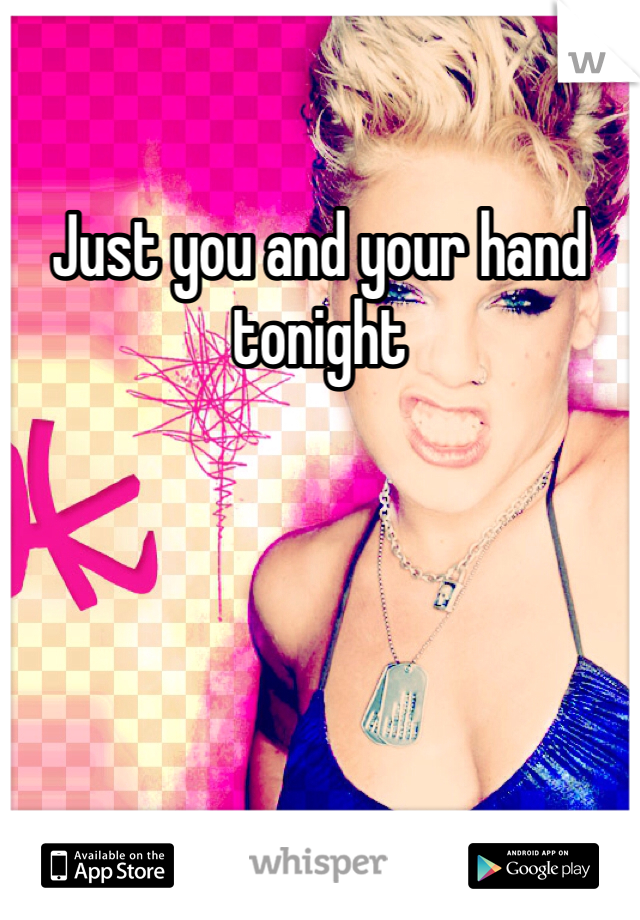 Just you and your hand tonight