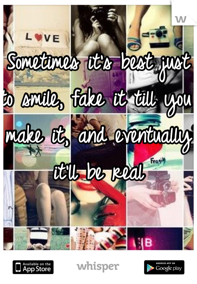 Sometimes it's best just to smile, fake it till you make it, and eventually it'll be real