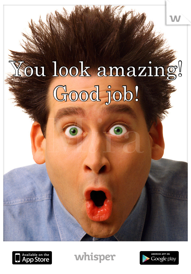 You look amazing! Good job!