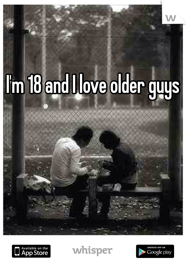 I'm 18 and I love older guys