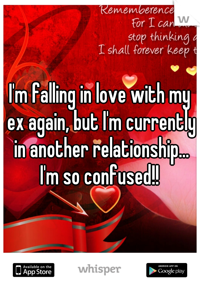I'm falling in love with my ex again, but I'm currently in another relationship... I'm so confused!! 