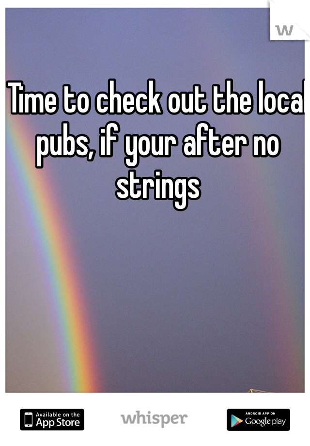 Time to check out the local pubs, if your after no strings