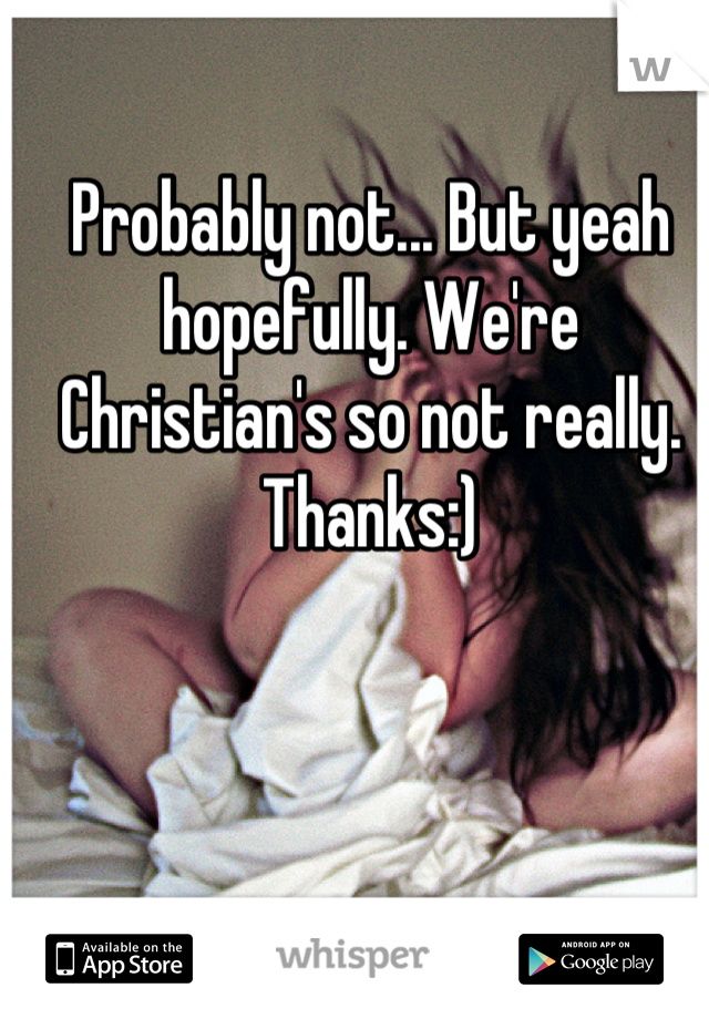 Probably not... But yeah hopefully. We're Christian's so not really. Thanks:)