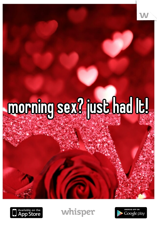morning sex? just had It!