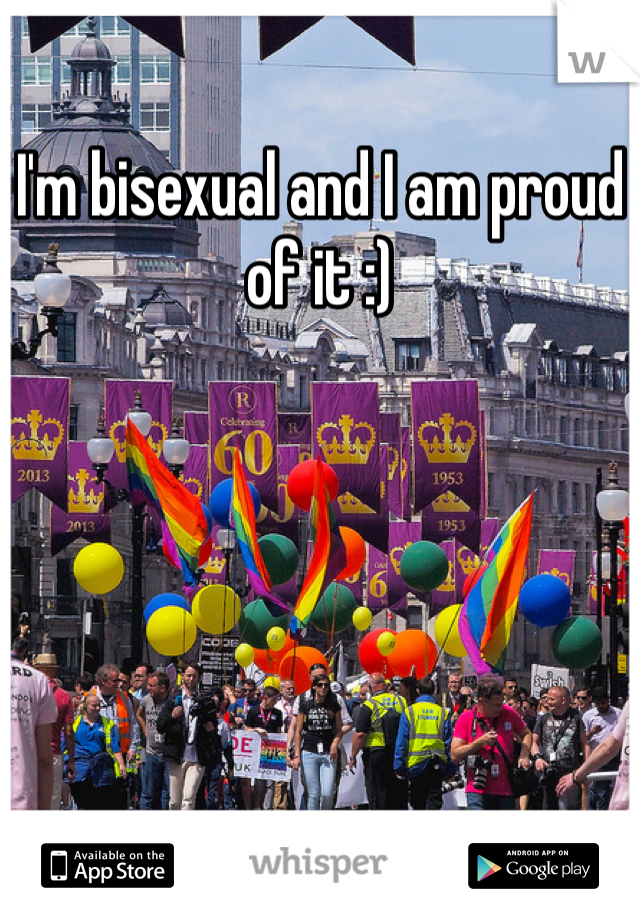 I'm bisexual and I am proud of it :)
