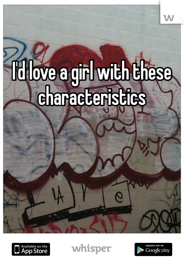 I'd love a girl with these characteristics 