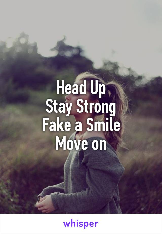 Head Up
Stay Strong
Fake a Smile
Move on