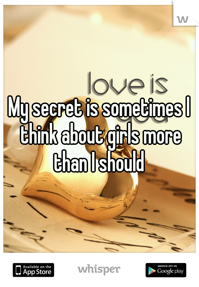 My secret is sometimes I think about girls more than I should 