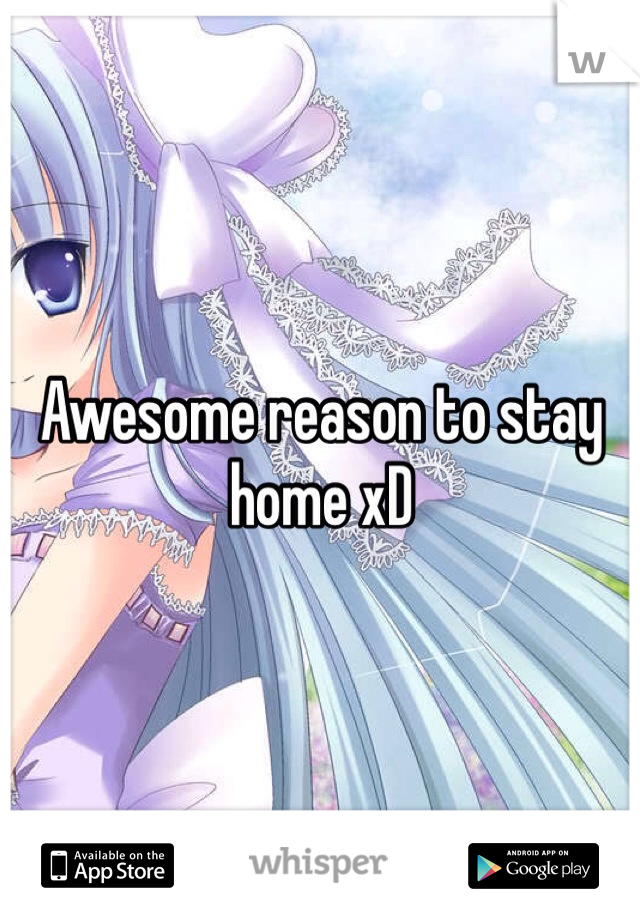 Awesome reason to stay home xD